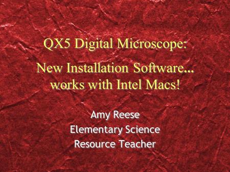 QX5 Digital Microscope: New Installation Software … works with Intel Macs! Amy Reese Elementary Science Resource Teacher Amy Reese Elementary Science Resource.