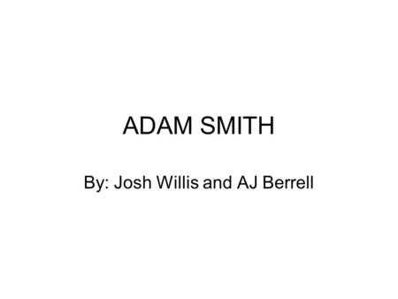 ADAM SMITH By: Josh Willis and AJ Berrell. Adam Smith Is one of the worlds most famous economist Is the father of all modern economics.
