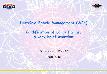 DataGrid Fabric Management (WP4) Gridification of Large Farms, a very brief overview David Groep, NIKHEF 2001-10-01.