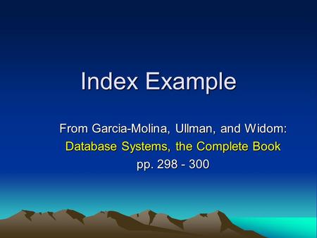 Index Example From Garcia-Molina, Ullman, and Widom: Database Systems, the Complete Book pp. 298 - 300.