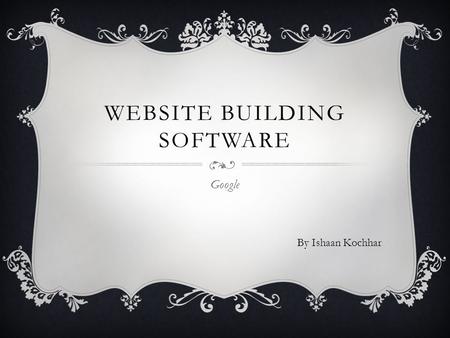 WEBSITE BUILDING SOFTWARE Google By Ishaan Kochhar.