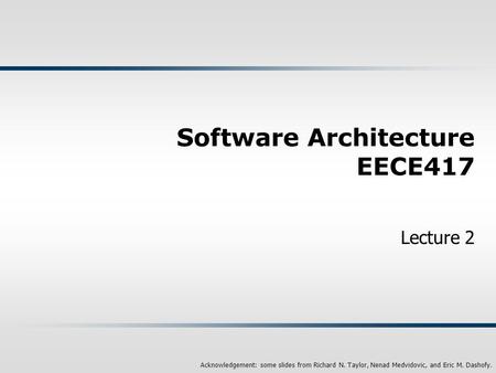 Acknowledgement: some slides from Richard N. Taylor, Nenad Medvidovic, and Eric M. Dashofy. Software Architecture EECE417 Lecture 2.