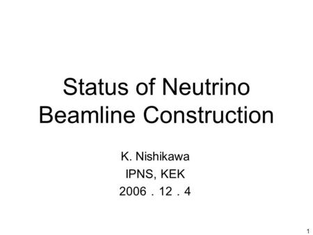 1 Status of Neutrino Beamline Construction K. Nishikawa IPNS, KEK 2006 ． 12 ． 4.