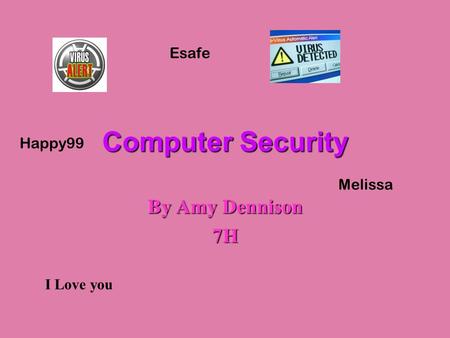 Computer Security By Amy Dennison 7H I Love you Melissa Esafe Happy99.