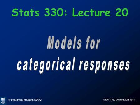 © Department of Statistics 2012 STATS 330 Lecture 20: Slide 1 Stats 330: Lecture 20.