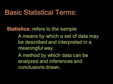 Basic Statistical Terms: Statistics: refers to the sample A means by which a set of data may be described and interpreted in a meaningful way. A method.
