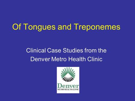Of Tongues and Treponemes Clinical Case Studies from the Denver Metro Health Clinic.