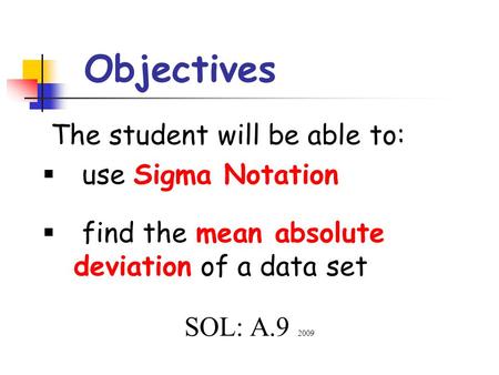 Objectives The student will be able to:  use Sigma Notation  find the mean absolute deviation of a data set SOL: A.9 2009.