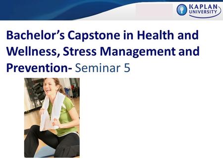 Bachelor’s Capstone in Health and Wellness, Stress Management and Prevention- Seminar 5.