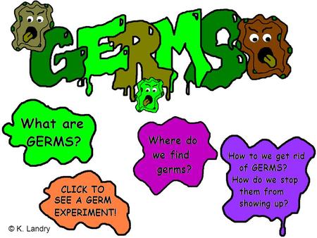 © K. Landry CLICK HERE TO SEE GERMS UP CLOSE! We can’t see them, but germs are everywhere.