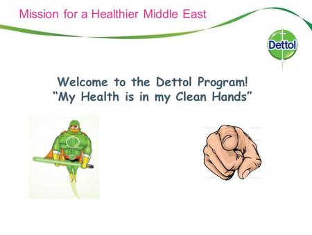 Mission for a Healthier Middle East Welcome to the Dettol Program! “My Health is in my Clean Hands”