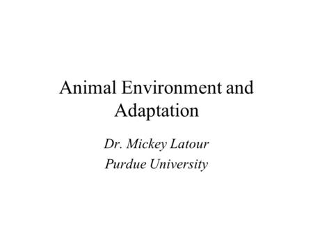 Animal Environment and Adaptation Dr. Mickey Latour Purdue University.