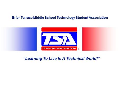 Brier Terrace Middle School Technology Student Association “Learning To Live In A Technical World!”