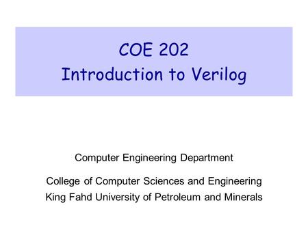 COE 202 Introduction to Verilog Computer Engineering Department College of Computer Sciences and Engineering King Fahd University of Petroleum and Minerals.