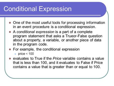 Conditional Expression One of the most useful tools for processing information in an event procedure is a conditional expression. A conditional expression.