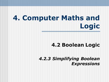 4. Computer Maths and Logic 4.2 Boolean Logic 4.2.3 Simplifying Boolean Expressions.