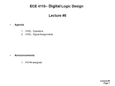 Lecture #8 Page 1 Lecture #8 Agenda 1.VHDL : Operators 2.VHDL : Signal Assignments Announcements 1.HW #4 assigned ECE 4110– Digital Logic Design.