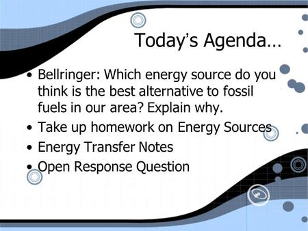 Today’s Agenda… Bellringer: Which energy source do you think is the best alternative to fossil fuels in our area? Explain why. Take up homework on Energy.