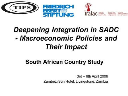 Deepening Integration in SADC - Macroeconomic Policies and Their Impact South African Country Study 3rd – 6th April 2006 Zambezi Sun Hotel, Livingstone,