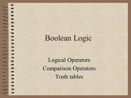 Boolean Logic Logical Operators Comparison Operators Truth tables.