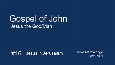 Mike Mazzalongo BibleTalk.tv Gospel of John Jesus the God/Man #16 Jesus in Jerusalem.