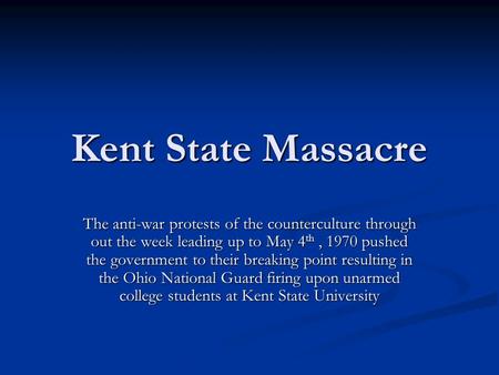 Kent State Massacre The anti-war protests of the counterculture through out the week leading up to May 4 th, 1970 pushed the government to their breaking.