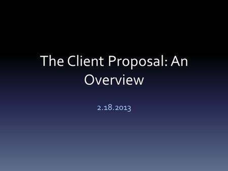 The Client Proposal: An Overview 2.18.2013. Email of Transmittal You’ll need to email your proposal to your client The email should: – Explain to your.