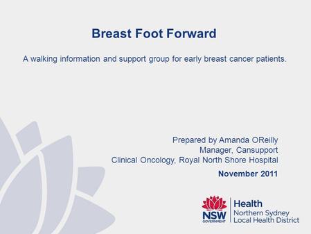 Prepared by Amanda OReilly Manager, Cansupport Clinical Oncology, Royal North Shore Hospital November 2011 Breast Foot Forward A walking information and.