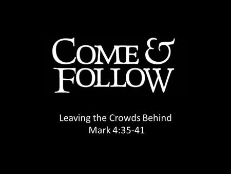 Leaving the Crowds Behind Mark 4:35-41. FEAR FAITH Desperate Depressed Paralyzed Confident Deluded Unprepared Growing confidence in Jesus no matter how.