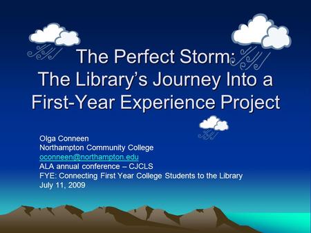 The Perfect Storm: The Library’s Journey Into a First-Year Experience Project Olga Conneen Northampton Community College ALA annual.