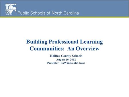Building Professional Learning Communities: An Overview Halifax County Schools August 10, 2012 Presenter: LaWanna McClease.