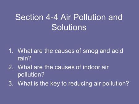 Section 4-4 Air Pollution and Solutions 1.What are the causes of smog and acid rain? 2.What are the causes of indoor air pollution? 3.What is the key to.