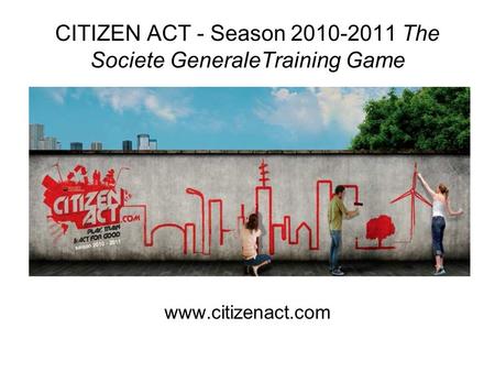CITIZEN ACT - Season 2010-2011 The Societe GeneraleTraining Game www.citizenact.com.