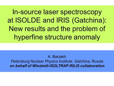 In-source laser spectroscopy at ISOLDE and IRIS (Gatchina): New results and the problem of hyperfine structure anomaly A. Barzakh Petersburg Nuclear Physics.