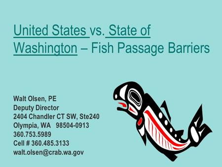 United States vs. State of Washington – Fish Passage Barriers Walt Olsen, PE Deputy Director 2404 Chandler CT SW, Ste240 Olympia, WA 98504-0913 360.753.5989.