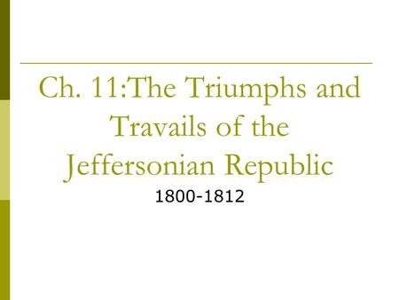 Ch. 11:The Triumphs and Travails of the Jeffersonian Republic 1800-1812.