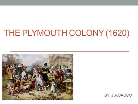 THE PLYMOUTH COLONY (1620) BY: J.A.SACCO. The Pilgrims of Plymouth 101 aboard the Mayflower set sail in 1620 for America Most were Separatists, looking.