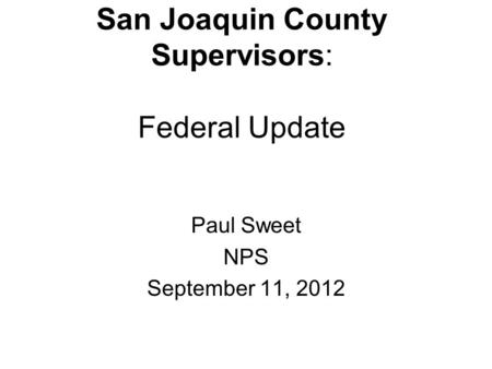 San Joaquin County Supervisors: Federal Update Paul Sweet NPS September 11, 2012.