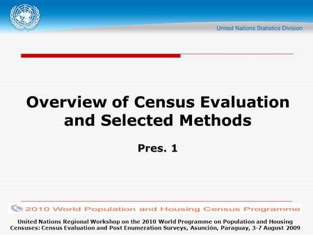 United Nations Regional Workshop on the 2010 World Programme on Population and Housing Censuses: Census Evaluation and Post Enumeration Surveys, Asunción,