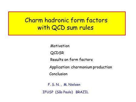 F. S. N., M. Nielsen IFUSP (São Paulo) BRAZIL Charm hadronic form factors with QCD sum rules Motivation Conclusion Results on form factors Application: