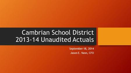 Cambrian School District 2013-14 Unaudited Actuals September 18, 2014 Jason E. Vann, CFO.
