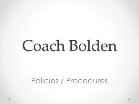 Coach Bolden Policies / Procedures. Policies (aka Rules) Respect o Yourself o Others around you o The teaching craft Work Hard o Don’t cheat yourself.