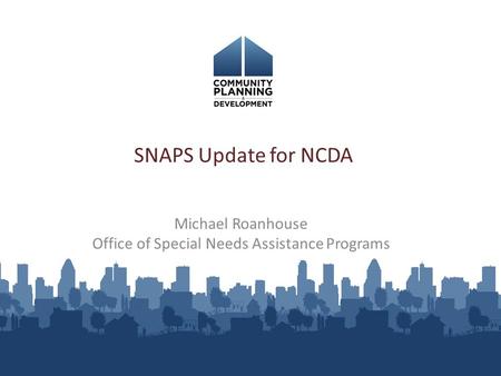 SNAPS Update for NCDA Michael Roanhouse Office of Special Needs Assistance Programs.