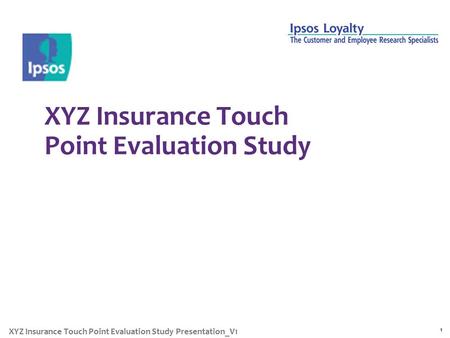 XYZ Insurance Touch Point Evaluation Study 1 XYZ Insurance Touch Point Evaluation Study Presentation_V1.