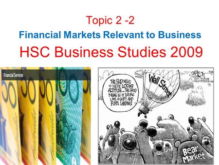 HSC Business Studies 2009 Topic 2 -2 Financial Markets Relevant to Business.