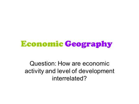 Economic Geography Question: How are economic activity and level of development interrelated?