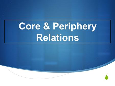  Core & Periphery Relations.  The Global Economy – Basic features Single World market – Producers produce to exchange rather than use. Price is determined.