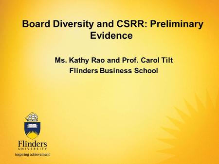 Board Diversity and CSRR: Preliminary Evidence Ms. Kathy Rao and Prof. Carol Tilt Flinders Business School.