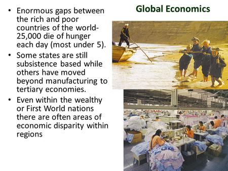 Global Economics Enormous gaps between the rich and poor countries of the world- 25,000 die of hunger each day (most under 5). Some states are still subsistence.