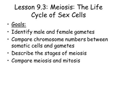 Lesson 9.3: Meiosis: The Life Cycle of Sex Cells Goals: Identify male and female gametes Compare chromosome numbers between somatic cells and gametes.
